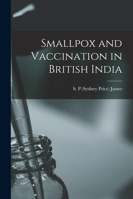 Smallpox and Vaccination in British India by James, S. P. (Sydney Price) 1870-1946