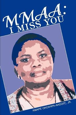 Mmaa: I Miss You by Okoampa-Ahoofe, Kwame, Jr.