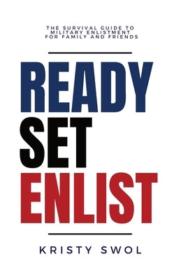 Ready Set Enlist: The Survival Guide to Military Enlistment for Family and Friends by Swol, Kristy