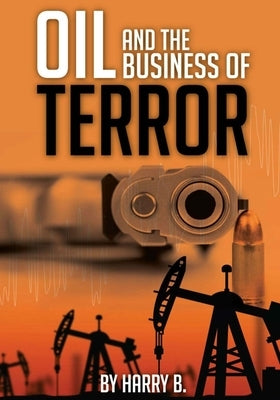 Oil and the Business of Terror: Connecting World Events and Oil Prices from 2002 to 2015 by B, Harry