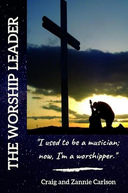 The Worship Leader: I Used to be a Musician; Now I'm a Worshipper by Carlson, Zannie