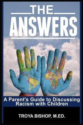 The Answers: A Parent's Guide to Discussing Racism with Children by Bishop M. Ed, Troya