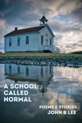 A School Called Normal: Poems and Stories by Lee, John B.