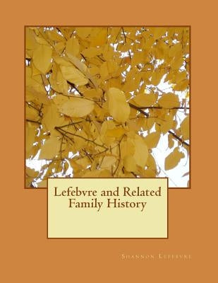Lefebvre and Related Family History by Lefebvre, Shannon