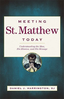 Meeting St. Matthew Today: Understanding the Man, His Mission, and His Message by Harrington, Daniel J.