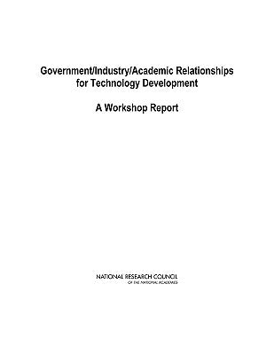 Government/Industry/Academic Relationships for Technology Development: A Workshop Report by National Research Council