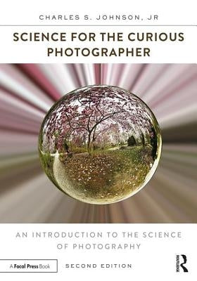 Science for the Curious Photographer: An Introduction to the Science of Photography by Johnson Jr, Charles