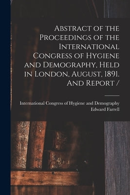 Abstract of the Proceedings of the International Congress of Hygiene and Demography, Held in London, August, 1891. And Report / [microform] by International Congress of Hygiene and