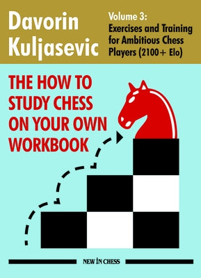 The How to Study Chess on Your Own Workbook: Exercises and Training for Ambitious Chess Players (2100+ Elo) by Kuljasevic, Davorin