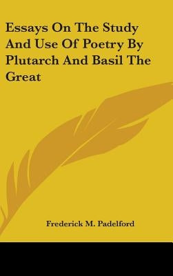 Essays On The Study And Use Of Poetry By Plutarch And Basil The Great by Padelford, Frederick M.