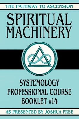 Spiritual Machinery: Systemology Professional Course Booklet #14 by Free, Joshua