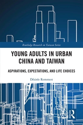 Young Adults in Urban China and Taiwan: Aspirations, Expectations, and Life Choices by Remmert, Désirée