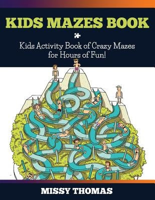 Kids Mazes Book: Kids Activity Book of Crazy Mazes for Hours of Fun! by Thomas, Missy