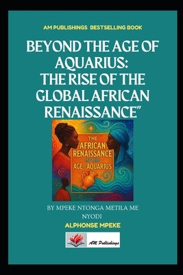 Beyond the Age of Aquarius: The Rise of the Global African Renaissance by Mpeke, Alphonse