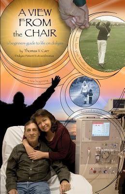 A View From The Chair: A Beginners Guide to Life on Dialysis by Carr, Thomas V.