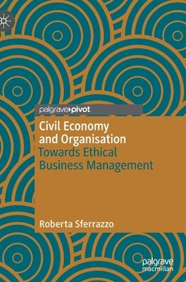 Civil Economy and Organisation: Towards Ethical Business Management by Sferrazzo, Roberta