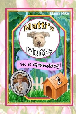 Matti's Mutts: I'm a Granddog! (Vol 2) by Mikel, Marisa