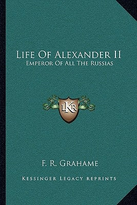Life Of Alexander II: Emperor Of All The Russias by Grahame, F. R.