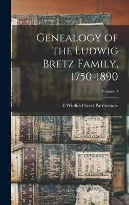 Genealogy of the Ludwig Bretz Family, 1750-1890; Volume 1 by Parthemore, E. Winfield Scott