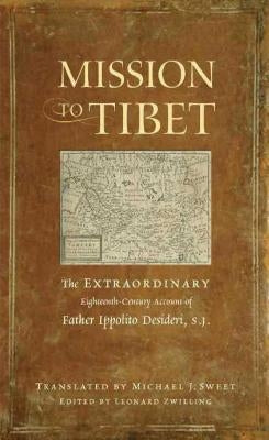 Mission to Tibet: The Extraordinary Eighteenth-Century Account of Father Ippolito Desideri S. J. by Desideri, Ippolito