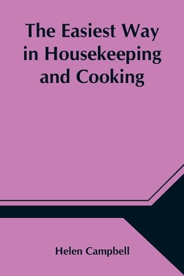 The Easiest Way In Housekeeping And Cooking; Adapted To Domestic Use Or Study In Classes by Campbell, Helen