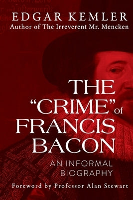 The "Crime" of Francis Bacon: An Informal Biography by Kemler, Edgar