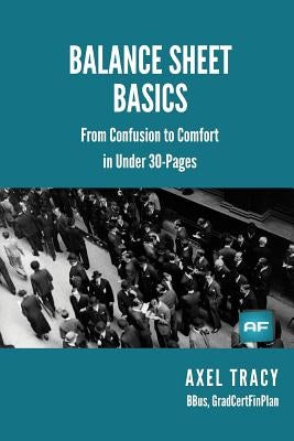Balance Sheet Basics: From Confusion to Comfort in Under 30 Pages by Tracy, Axel