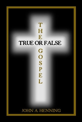 The Gospel: True or False by Henning, John a.