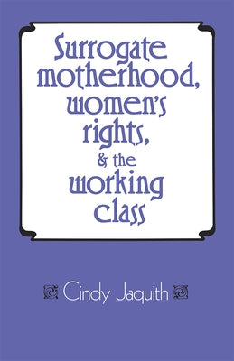 Surrogate Motherhood, Women's Rights, and the Working Class by Jaquith, Cindy