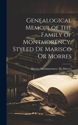 Genealogical Memoir of the Family of Montmorency, Styled De Marisco Or Morres by De Morres, Hervey Montmorency-