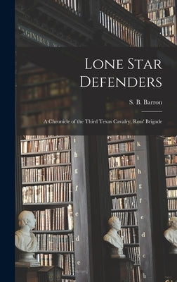 Lone Star Defenders; a Chronicle of the Third Texas Cavalry, Ross' Brigade by Barron, S. B. (Samuel Benton) 1834-