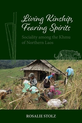 Living Kinship, Fearing Spirits: Sociality Among the Khmu of Northern Laos by Stolz, Rosalie