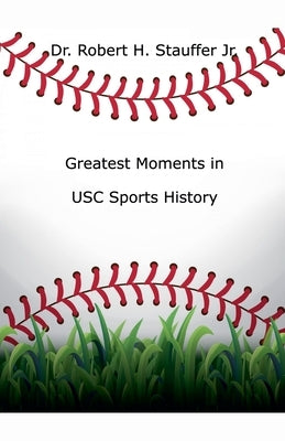 Greatest Moments in USC Sports History by Stauffer, Robert H., Jr.