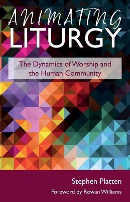 Animating Liturgy: The Dynamics of Worship and the Human Community by Platten, Stephen