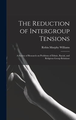 The Reduction of Intergroup Tensions: a Survey of Research on Problems of Ethnic, Racial, and Religious Group Relations by Williams, Robin Murphy
