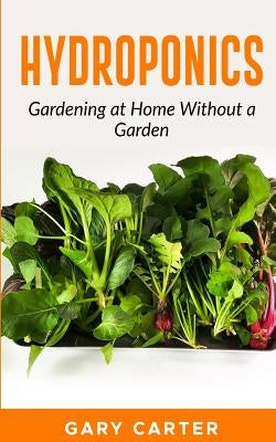 Hydroponics: Gardening at Home Without a Garden by Carter, Gary