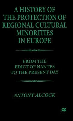 A History of the Protection of Regional Cultural Minorities in Europe: From the Edict of Nantes to the Present Day by Alcock, A.