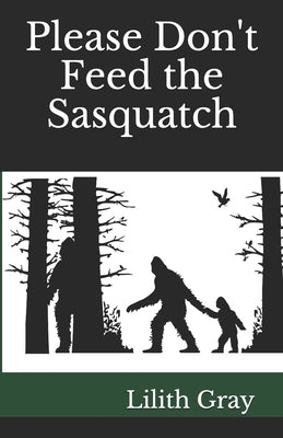 Please Don't Feed the Sasquatch by Gray, Lilith