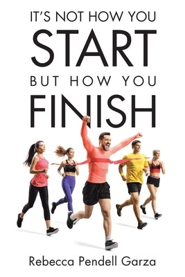 It's Not How You Start But How You Finish by Pendell Garza, Rebecca