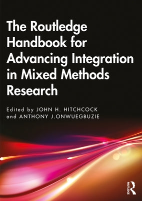 The Routledge Handbook for Advancing Integration in Mixed Methods Research by Hitchcock, John H.