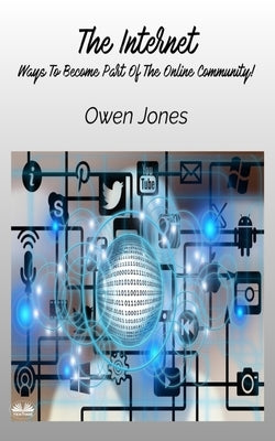The Internet - Ways To Become Part Of The Online Community! by Jones, Owen