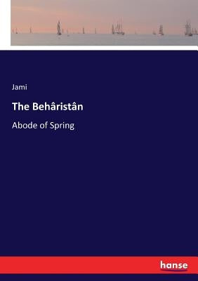 The Behâristân: Abode of Spring by Jami