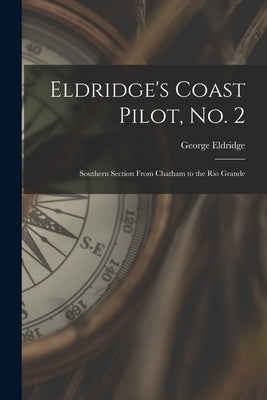 Eldridge's Coast Pilot, No. 2 [microform]: Southern Section From Chatham to the Rio Grande by Eldridge, George D. 1900