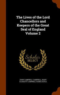 The Lives of the Lord Chancellors and Keepers of the Great Seal of England Volume 2 by Campbell, John Campbell