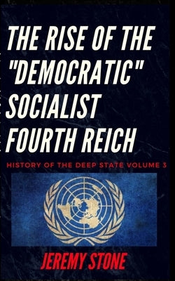 History of the Deep State Volume 3: The Rise of the Democratic Socialist Fourth Reich by Stone, Jeremy