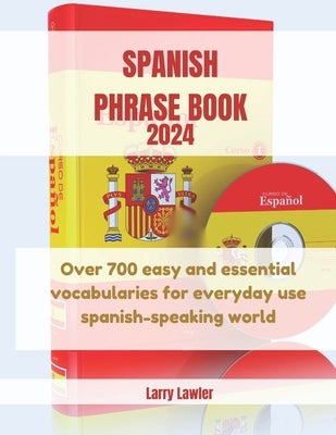 Spanish Phrase Book 2024: Over 700 easy and essential vocabularies for everyday use Spanish-speaking world by Lawler, Larry
