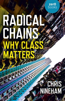Radical Chains: Why Class Matters by Nineham, Chris