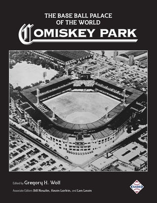 The Base Ball Palace of the World: Comiskey Park by Nowlin, Bill