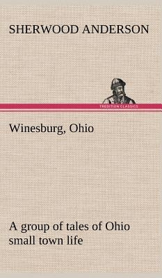 Winesburg, Ohio; a group of tales of Ohio small town life by Anderson, Sherwood