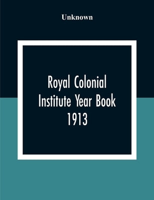 Royal Colonial Institute Year Book 1913 by Unknown